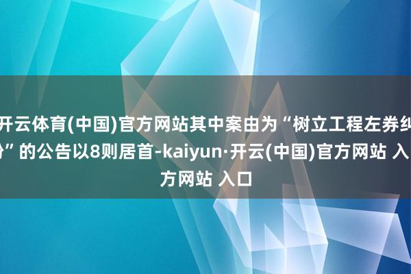 开云体育(中国)官方网站其中案由为“树立工程左券纠纷”的公告以8则居首-kaiyun·开云(中国)官方网站 入口