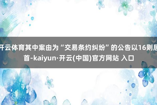 开云体育其中案由为“交易条约纠纷”的公告以16则居首-kaiyun·开云(中国)官方网站 入口