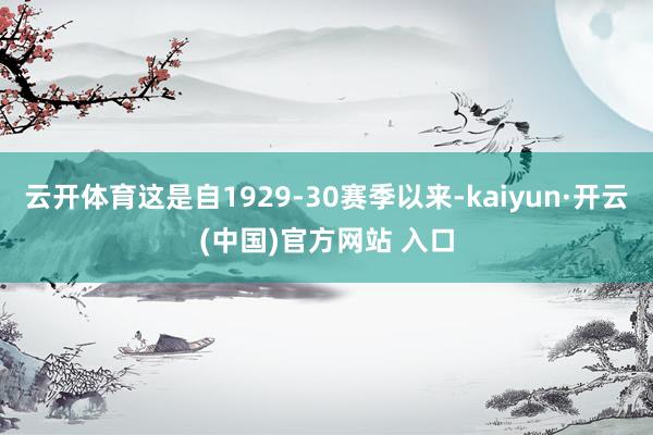 云开体育这是自1929-30赛季以来-kaiyun·开云(中国)官方网站 入口