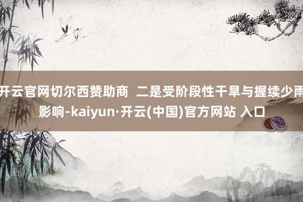 开云官网切尔西赞助商  二是受阶段性干旱与握续少雨影响-kaiyun·开云(中国)官方网站 入口