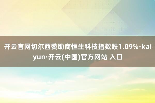 开云官网切尔西赞助商恒生科技指数跌1.09%-kaiyun·开云(中国)官方网站 入口
