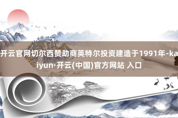 开云官网切尔西赞助商英特尔投资建造于1991年-kaiyun·开云(中国)官方网站 入口