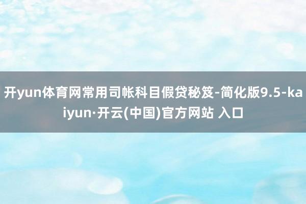 开yun体育网常用司帐科目假贷秘笈-简化版9.5-kaiyun·开云(中国)官方网站 入口
