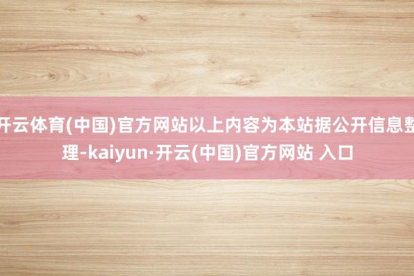 开云体育(中国)官方网站以上内容为本站据公开信息整理-kaiyun·开云(中国)官方网站 入口