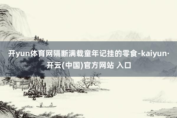 开yun体育网隔断满载童年记挂的零食-kaiyun·开云(中国)官方网站 入口