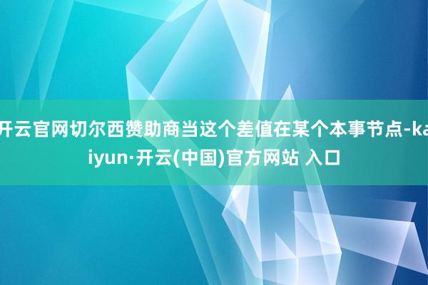 开云官网切尔西赞助商当这个差值在某个本事节点-kaiyun·开云(中国)官方网站 入口