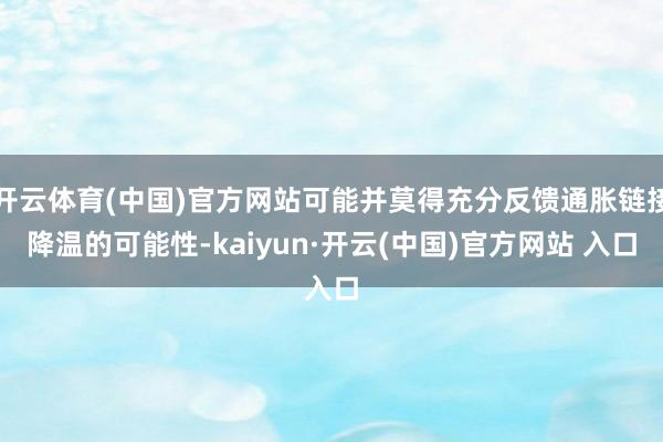 开云体育(中国)官方网站可能并莫得充分反馈通胀链接降温的可能性-kaiyun·开云(中国)官方网站 入口