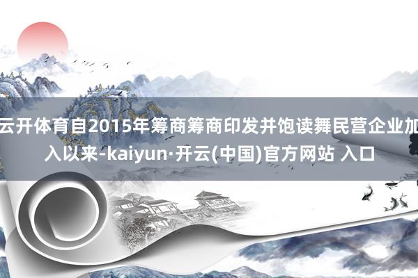 云开体育自2015年筹商筹商印发并饱读舞民营企业加入以来-kaiyun·开云(中国)官方网站 入口