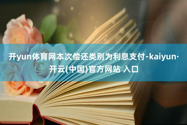 开yun体育网本次偿还类别为利息支付-kaiyun·开云(中国)官方网站 入口