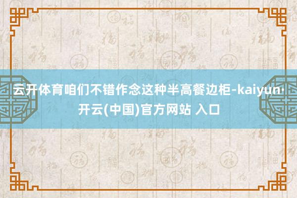 云开体育咱们不错作念这种半高餐边柜-kaiyun·开云(中国)官方网站 入口