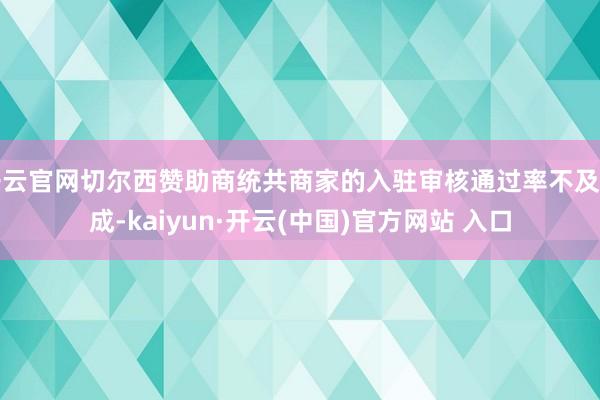 开云官网切尔西赞助商统共商家的入驻审核通过率不及四成-kaiyun·开云(中国)官方网站 入口
