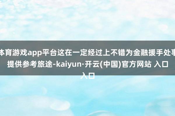 体育游戏app平台这在一定经过上不错为金融援手处事提供参考旅途-kaiyun·开云(中国)官方网站 入口