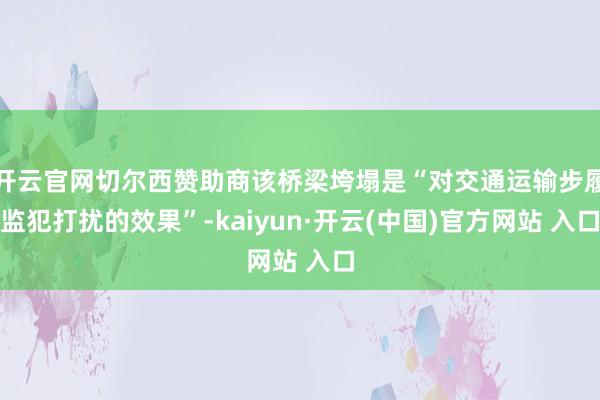 开云官网切尔西赞助商该桥梁垮塌是“对交通运输步履监犯打扰的效果”-kaiyun·开云(中国)官方网站 入口