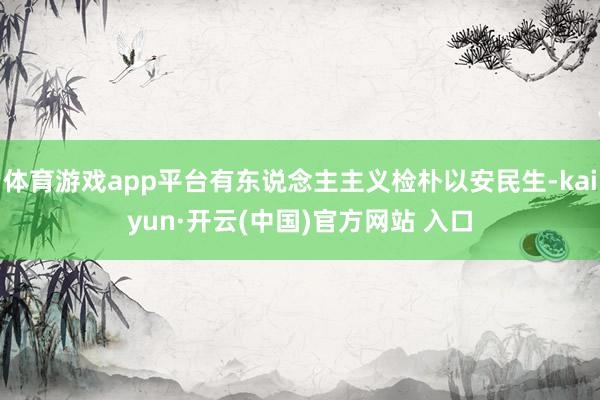 体育游戏app平台有东说念主主义检朴以安民生-kaiyun·开云(中国)官方网站 入口