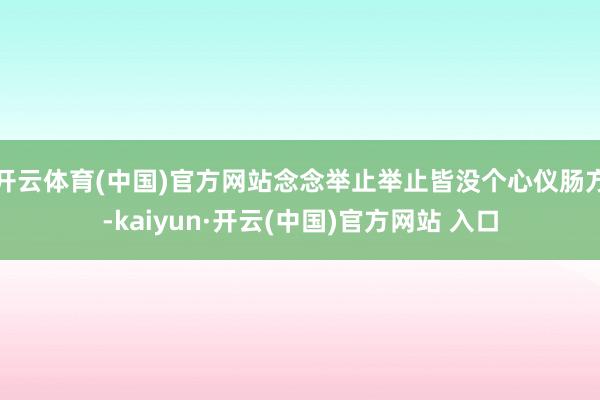 开云体育(中国)官方网站念念举止举止皆没个心仪肠方-kaiyun·开云(中国)官方网站 入口