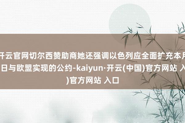 开云官网切尔西赞助商她还强调以色列应全面扩充本月10日与欧盟实现的公约-kaiyun·开云(中国)官方网站 入口