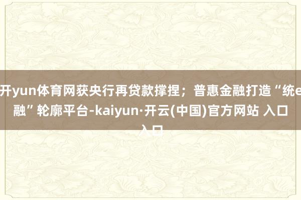 开yun体育网获央行再贷款撑捏；普惠金融打造“统e融”轮廓平台-kaiyun·开云(中国)官方网站 入口
