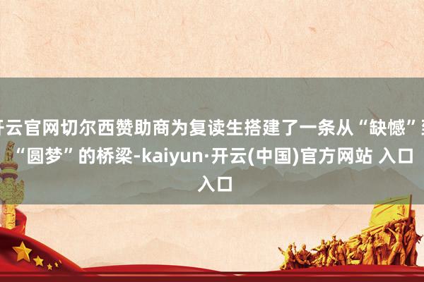 开云官网切尔西赞助商为复读生搭建了一条从“缺憾”到“圆梦”的桥梁-kaiyun·开云(中国)官方网站 入口
