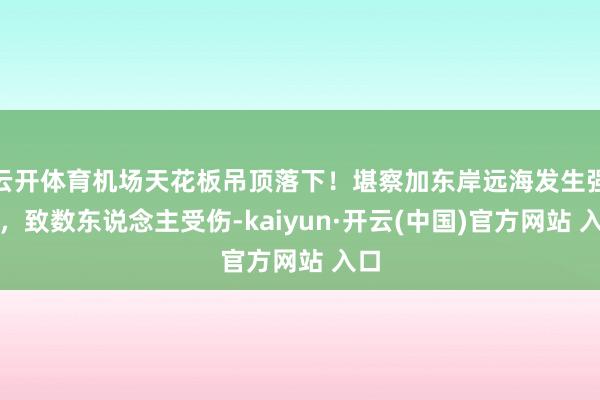 云开体育机场天花板吊顶落下！堪察加东岸远海发生强震，致数东说念主受伤-kaiyun·开云(中国)官方网站 入口