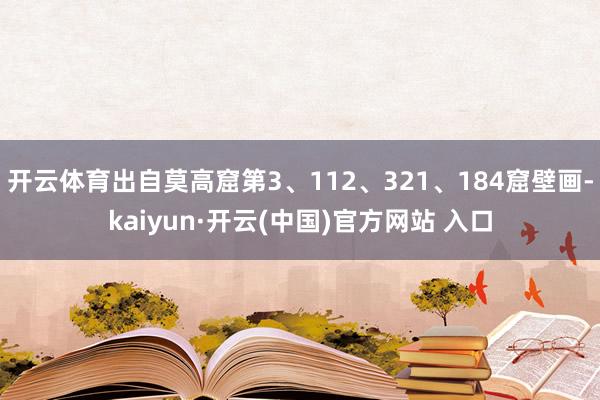 开云体育出自莫高窟第3、112、321、184窟壁画-kaiyun·开云(中国)官方网站 入口