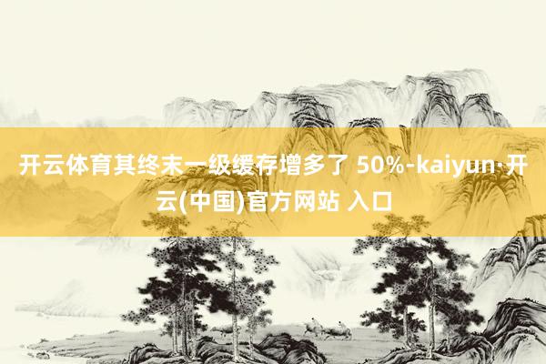 开云体育其终末一级缓存增多了 50%-kaiyun·开云(中国)官方网站 入口