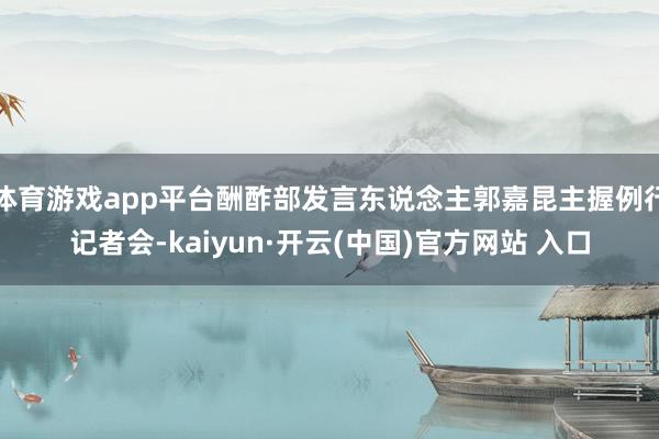 体育游戏app平台酬酢部发言东说念主郭嘉昆主握例行记者会-kaiyun·开云(中国)官方网站 入口