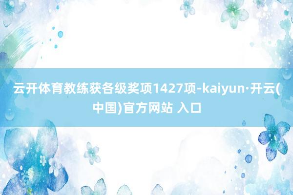 云开体育教练获各级奖项1427项-kaiyun·开云(中国)官方网站 入口