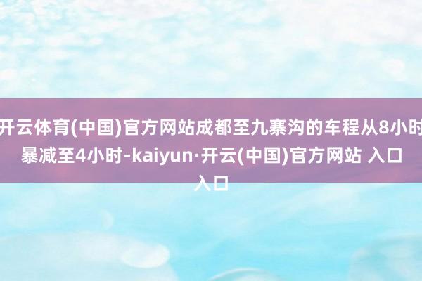 开云体育(中国)官方网站成都至九寨沟的车程从8小时暴减至4小时-kaiyun·开云(中国)官方网站 入口