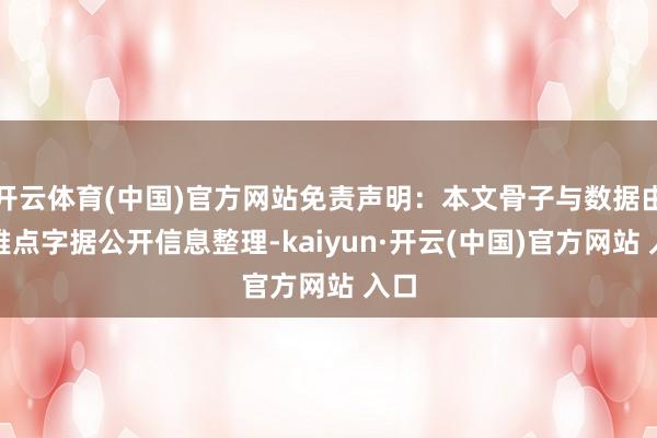 开云体育(中国)官方网站免责声明：本文骨子与数据由不雅点字据公开信息整理-kaiyun·开云(中国)官方网站 入口