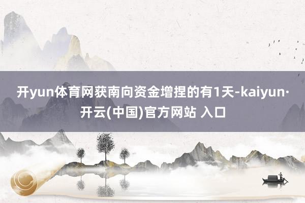 开yun体育网获南向资金增捏的有1天-kaiyun·开云(中国)官方网站 入口