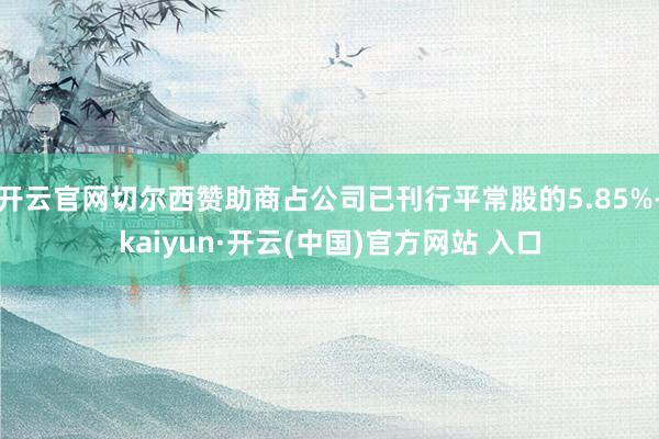 开云官网切尔西赞助商占公司已刊行平常股的5.85%-kaiyun·开云(中国)官方网站 入口