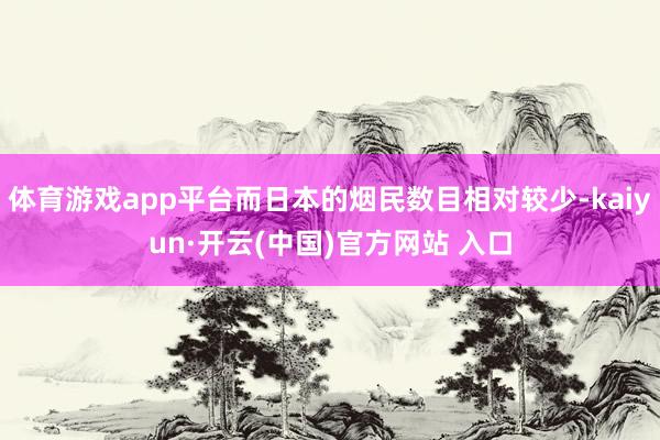 体育游戏app平台而日本的烟民数目相对较少-kaiyun·开云(中国)官方网站 入口