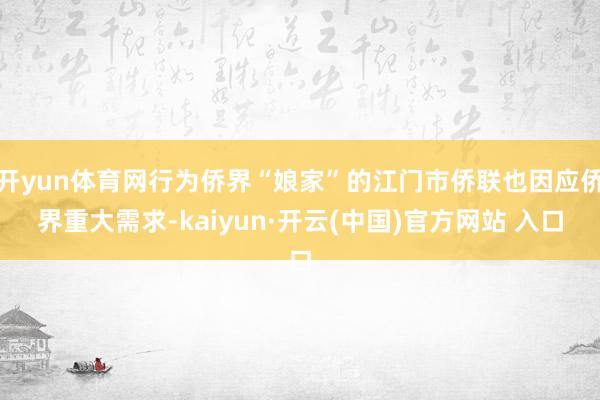开yun体育网行为侨界“娘家”的江门市侨联也因应侨界重大需求-kaiyun·开云(中国)官方网站 入口