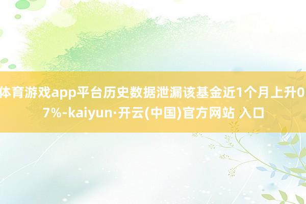 体育游戏app平台历史数据泄漏该基金近1个月上升0.7%-kaiyun·开云(中国)官方网站 入口