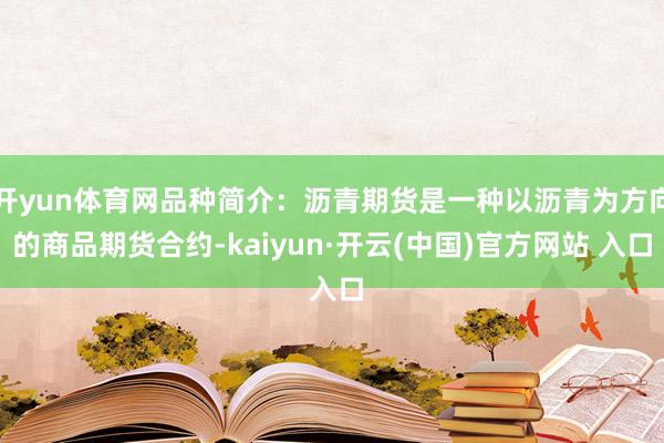 开yun体育网品种简介:沥青期货是一种以沥青为方向的商品期货合约-kaiyun·开云(中国)官方网站 入口