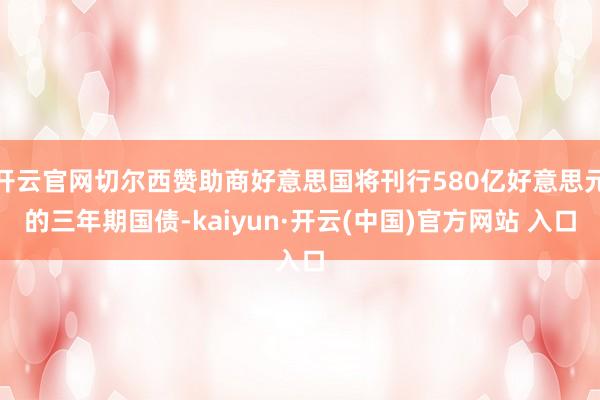 开云官网切尔西赞助商好意思国将刊行580亿好意思元的三年期国债-kaiyun·开云(中国)官方网站 入口