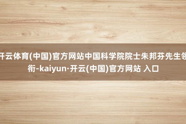 开云体育(中国)官方网站中国科学院院士朱邦芬先生领衔-kaiyun·开云(中国)官方网站 入口