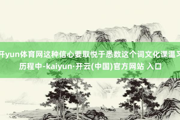 开yun体育网这种信心要取悦于悉数这个词文化课温习历程中-kaiyun·开云(中国)官方网站 入口