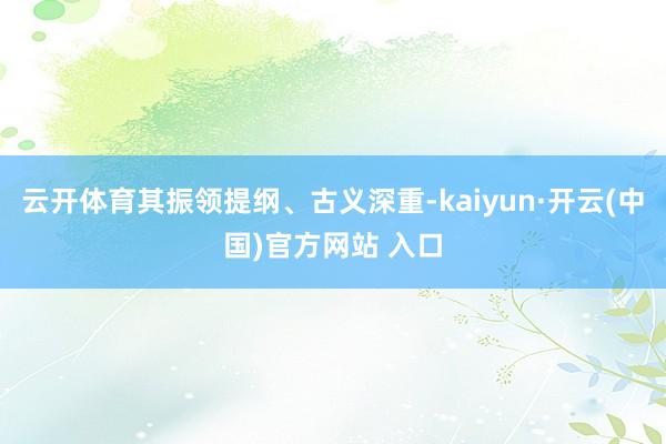 云开体育其振领提纲、古义深重-kaiyun·开云(中国)官方网站 入口
