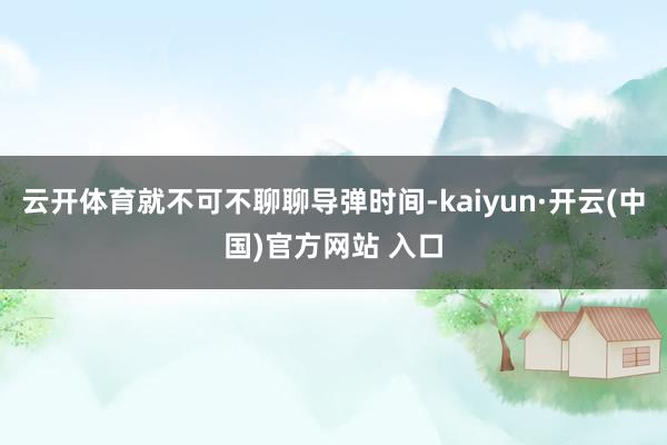 云开体育就不可不聊聊导弹时间-kaiyun·开云(中国)官方网站 入口