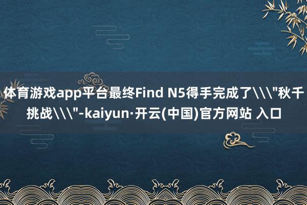 体育游戏app平台最终Find N5得手完成了\