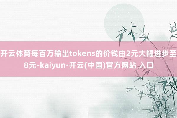 开云体育每百万输出tokens的价钱由2元大幅进步至8元-kaiyun·开云(中国)官方网站 入口
