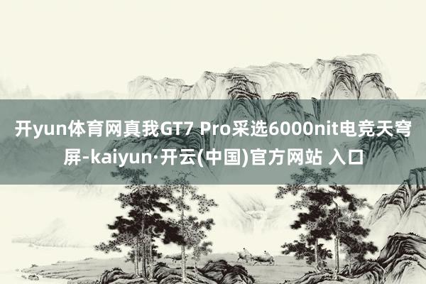 开yun体育网真我GT7 Pro采选6000nit电竞天穹屏-kaiyun·开云(中国)官方网站 入口