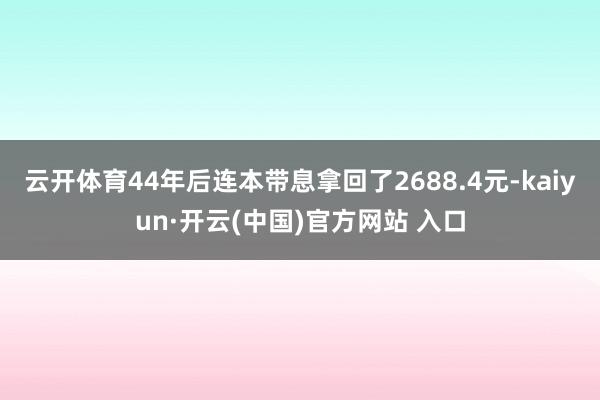 云开体育44年后连本带息拿回了2688.4元-kaiyun·开云(中国)官方网站 入口
