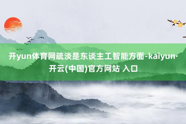 开yun体育网疏淡是东谈主工智能方面-kaiyun·开云(中国)官方网站 入口