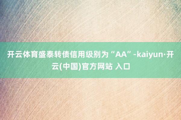 开云体育盛泰转债信用级别为“AA”-kaiyun·开云(中国)官方网站 入口