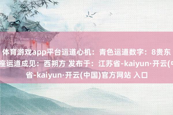 体育游戏app平台运道心机:青色运道数字:8贵东说念主星座:天蝎座运道成见:西朔方 发布于:江苏省-kaiyun·开云(中国)官方网站 入口