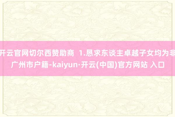 开云官网切尔西赞助商  1.恳求东谈主卓越子女均为非广州市户籍-kaiyun·开云(中国)官方网站 入口