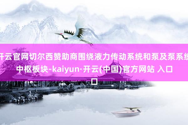 开云官网切尔西赞助商围绕液力传动系统和泵及泵系统中枢板块-kaiyun·开云(中国)官方网站 入口