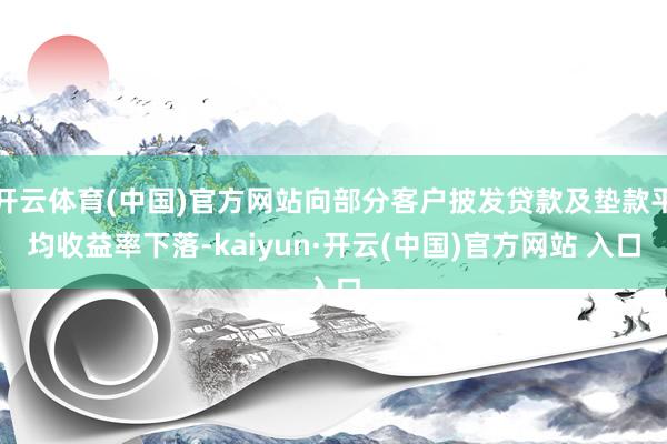 开云体育(中国)官方网站向部分客户披发贷款及垫款平均收益率下落-kaiyun·开云(中国)官方网站 入口